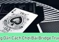 Bạn cần nắm vững cách chơi bài bridge hiện đại